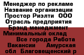 Менеджер по рекламе › Название организации ­ Простор-Риэлти, ООО › Отрасль предприятия ­ Брэнд-менеджмент › Минимальный оклад ­ 70 000 - Все города Работа » Вакансии   . Амурская обл.,Благовещенский р-н